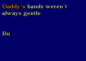 Daddy's hands weren't
always gentle