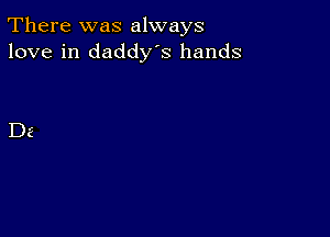 There was always
love in daddys hands