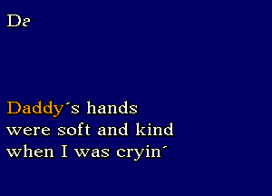 Daddy's hands
were soft and kind
When I was cryirf