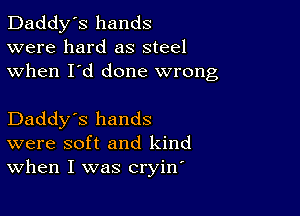 Daddy's hands
were hard as steel
when I'd done wrong

Daddy's hands
were soft and kind
When I was cryine