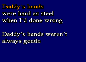 Daddy's hands
were hard as steel
when I'd done wrong

Daddy's hands weren't
always gentle