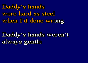 Daddy's hands
were hard as steel
when I'd done wrong

Daddy's hands weren't
always gentle