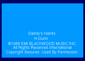 Daddy's Hands
H Dunn

01986 EMI BLACKWOOD MUSIC INC,
All Rights Reservedlnternational

Copyright Secured, Used By Permission