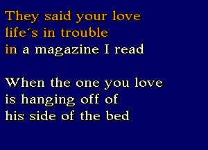 They said your love
life's in trouble
in a magazine I read

XVhen the one you love
is hanging off of
his side of the bed