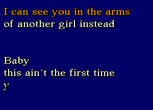 I can see you in the arms
of another girl instead

Baby
this ain't the first time
?