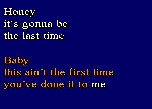 Honey
it's gonna be
the last time

Baby
this ain't the first time
you've done it to me