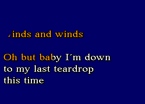 Jinds and winds

Oh but baby I'm down

to my last teardrop
this time