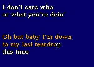 I don't care who
or what you're doin

Oh but baby I'm down
to my last teardrop
this time