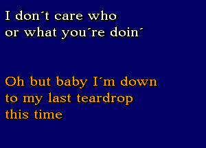 I don't care who
or what you're doin

Oh but baby I'm down
to my last teardrop
this time