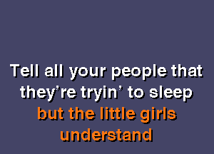 Tell all your people that

theytre tryin' to sleep
but the little girls
understand