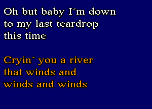 Oh but baby I'm down
to my last teardrop
this time

Cryin' you a river
that winds and
Winds and winds