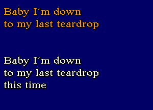 Baby I'm down
to my last teardrop

Baby I'm down
to my last teardrop
this time