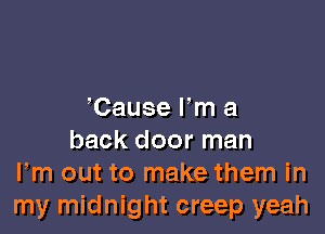 Cause Fm a

back door man
Fm out to make them in
my midnight creep yeah
