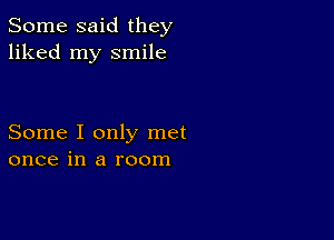 Some said they
liked my smile

Some I only met
once in a room