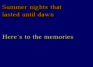 Summer nights that
lasted until dawn

Here's to the memories