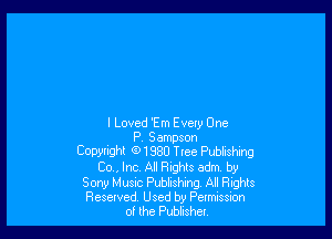 I Loved 'Em Every One
P. Sampson
Copyright (91880 TIee Publishing
Co., Inc. All Rights adm by
Sony Music Publishing All Rights
Resewed. Used by Pem-assion
of the Pubhsha