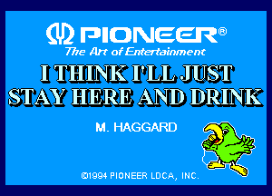 (U) pncweenw

7775 Art of Entertainment

I THINK I'LL JUST
STAY HERE AND DRINK

M. HAGGARD

E11994 PIONEER LUCA, INC.