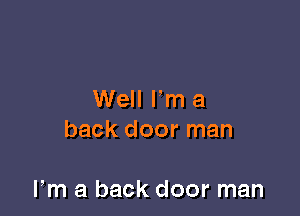Well I'm a
back door man

Fm a back door man