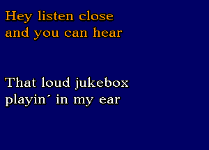 Hey listen close
and you can hear

That loud jukebox
playin' in my ear