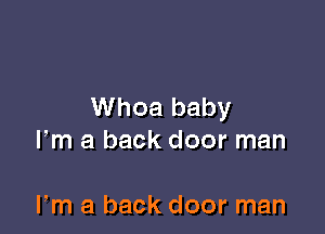 Whoa baby

Fm a back door man

Fm a back door man