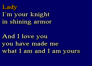 Lady
I'm your knight
in shining armor

And I love you
you have made me
What I am and I am yours