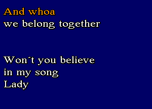 And whoa
we belong together

XVon't you believe
in my song
Lady