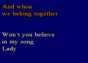 And whoa
we belong together

XVon't you believe
in my song
Lady