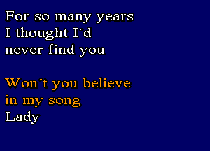 For so many years
I thought I'd
never find you

XVon't you believe
in my song
Lady