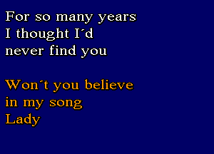 For so many years
I thought I'd
never find you

XVon't you believe
in my song
Lady