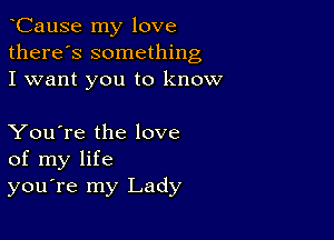 yCause my love
there's something
I want you to know

You're the love
of my life
you're my Lady