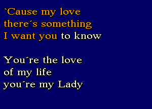 yCause my love
there's something
I want you to know

You're the love
of my life
you're my Lady