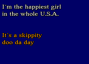 I'm the happiest girl
in the whole U.S.A.

Ifs a skippity
doo da day