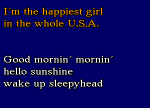 I'm the happiest girl
in the whole U.S.A.

Good mornin' mornin'
hello sunshine
wake up sleepyhead