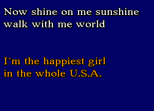 Now Shine on me sunshine
walk with me world

Itm the happiest girl
in the whole U.S.A.