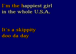 I'm the happiest girl
in the whole U.S.A.

Ifs a skippity
doo da day