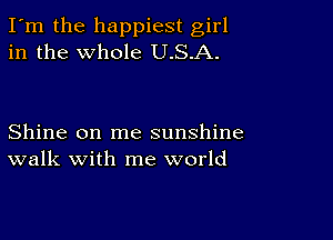 I'm the happiest girl
in the whole U.S.A.

Shine on me sunshine
walk with me world