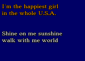 I'm the happiest girl
in the whole U.S.A.

Shine on me sunshine
walk with me world