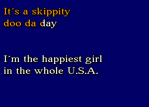 It's a skippity
doo da day

I m the happiest girl
in the whole U.S.A.