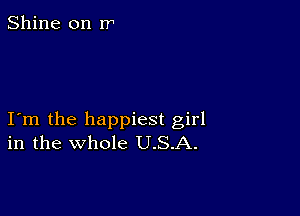 Shine on rr

I m the happiest girl
in the whole U.S.A.