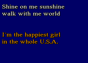 Shine on me sunshine
walk with me world

Itm the happiest girl
in the whole U.S.A.