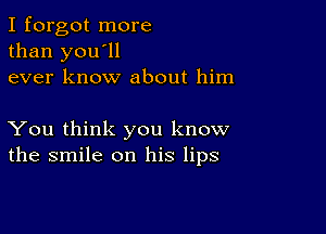 I forgot more
than you'll
ever know about him

You think you know
the smile on his lips