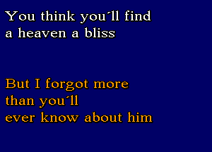 You think you'll find
a heaven a bliss

But I forgot more
than you'll
ever know about him