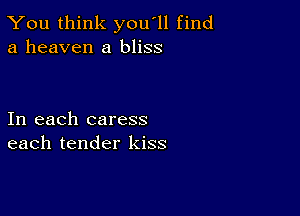 You think you'll find
a heaven a bliss

In each caress
each tender kiss