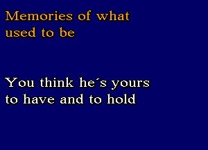 Memories of what
used to be

You think he's yours
to have and to hold