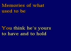 Memories of what
used to be

You think he's yours
to have and to hold