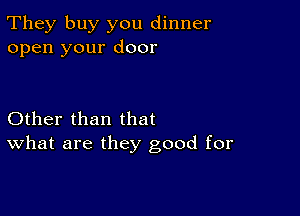 They buy you dinner
open your door

Other than that
What are they good for