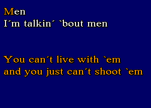 Men
I'm talkin' bout men

You can't live with em
and you just can t shoot em