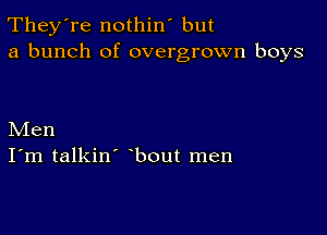 They're nothin' but
a bunch of overgrown boys

Men
I'm talkin' bout men