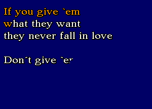 If you give yem
What they want
they never fall in love

Don't give e'