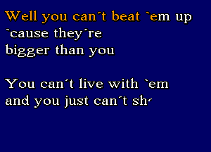 XVell you can't beat oem up
ocause they're
bigger than you

You can't live with oem
and you just canot shr